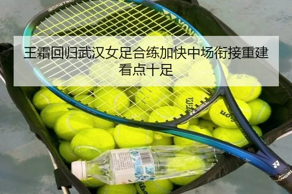 王霜回归武汉女足合练加快中场衔接重建看点十足