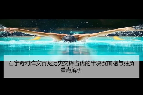 石宇奇对阵安赛龙历史交锋占优的半决赛前瞻与胜负看点解析